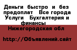 Деньги  быстро  и  без  предоплат - Все города Услуги » Бухгалтерия и финансы   . Нижегородская обл.